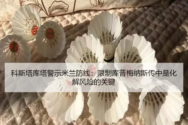 科斯塔库塔警示米兰防线:限制库普梅纳斯传中是化解风险的关键